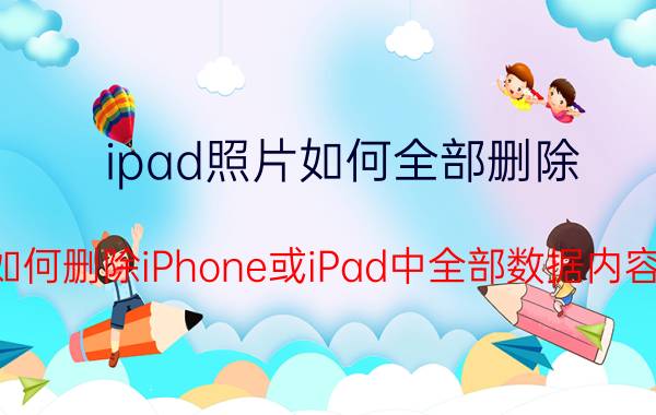 ipad照片如何全部删除 如何删除iPhone或iPad中全部数据内容？